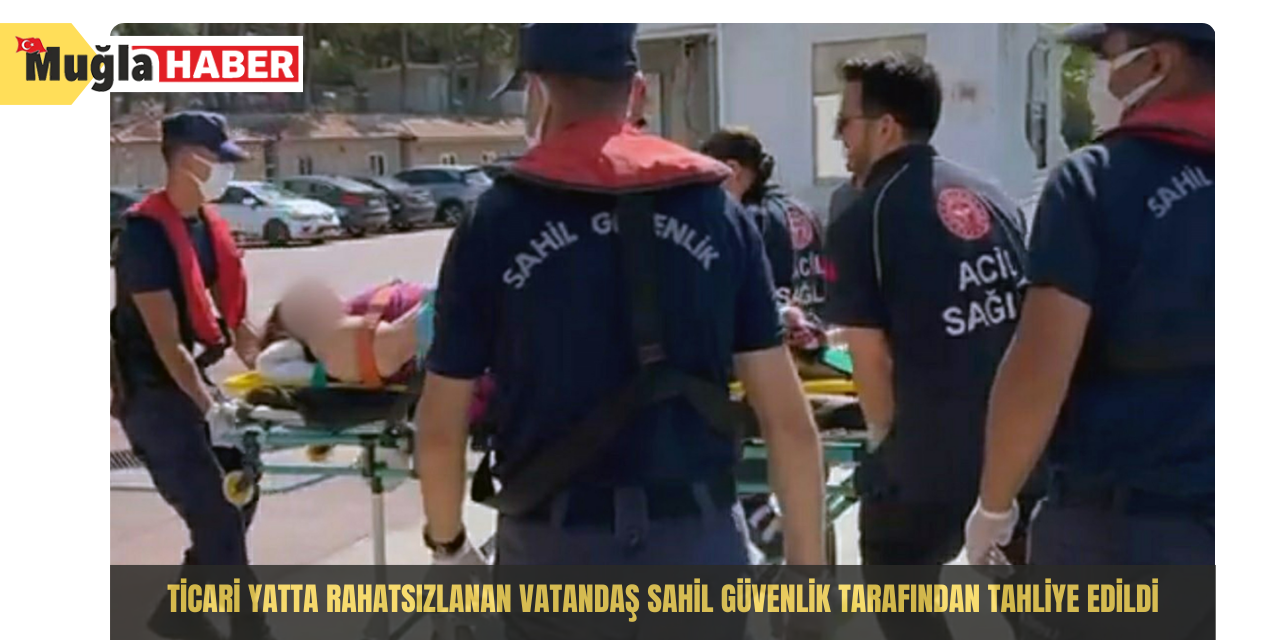 Ticari yatta rahatsızlanan vatandaş Sahil Güvenlik tarafından tahliye edildi