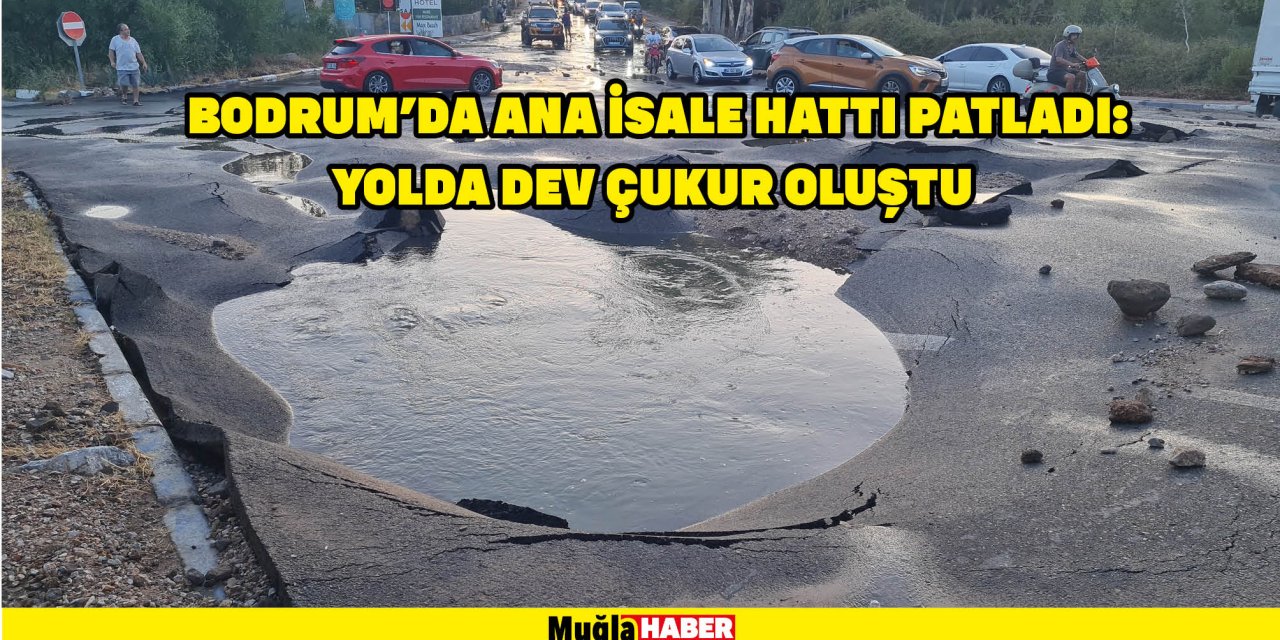 BODRUM'DA ANA İSALE HATTI PATLADI: YOLDA DEV ÇUKUR OLUŞTU