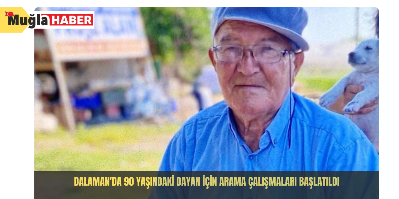 Dalaman'da 90 yaşındaki Dayan için arama çalışmaları başlatıldı