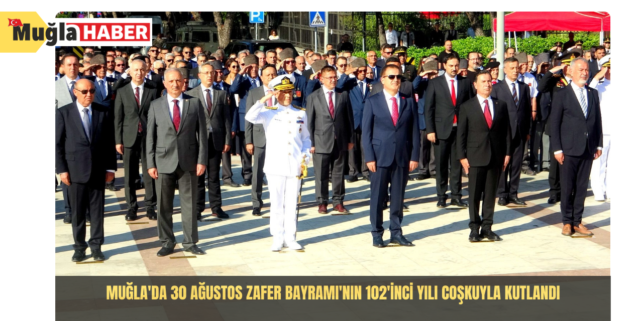 Muğla'da 30 Ağustos Zafer Bayramı'nın 102'inci yılı coşkuyla kutlandı