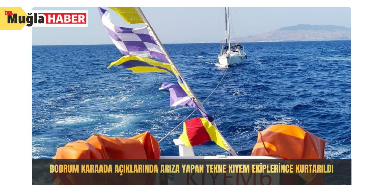 Bodrum Karaada açıklarında arıza yapan tekne KIYEM ekiplerince kurtarıldı