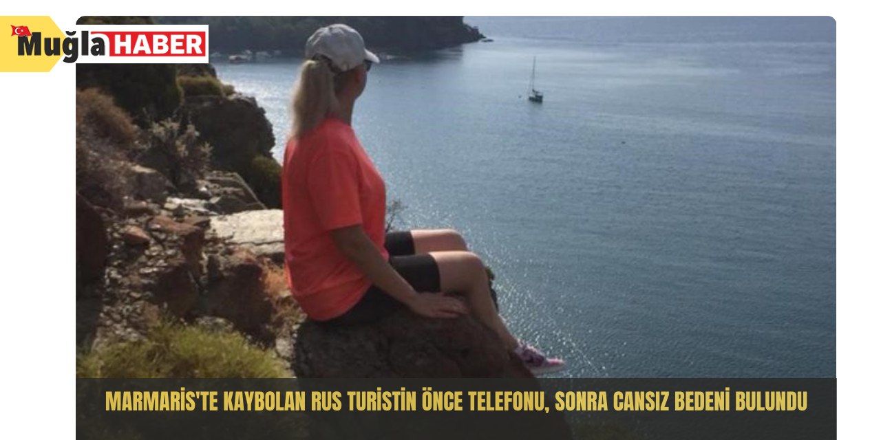 Marmaris'te kaybolan Rus turistin önce telefonu, sonra cansız bedeni bulundu