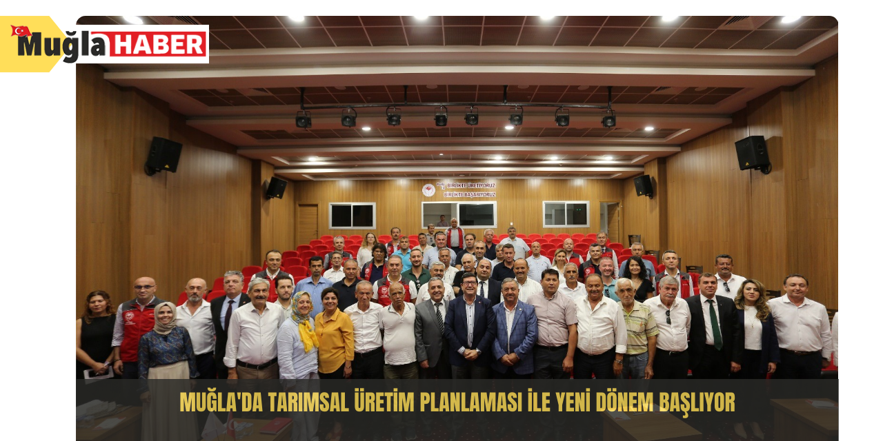 Muğla'da Tarımsal Üretim Planlaması ile yeni dönem başlıyor