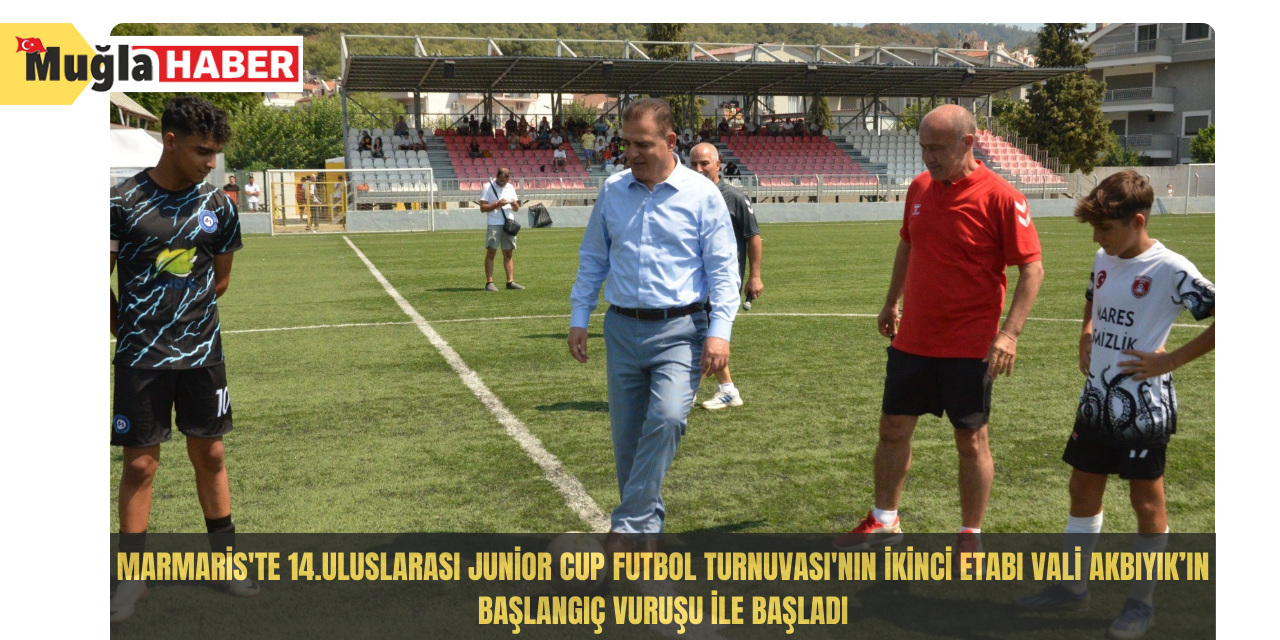 Marmaris'te 14.Uluslarası Junior Cup Futbol Turnuvası'nın ikinci etabı Vali Akbıyık’ın başlangıç vuruşu ile başladı