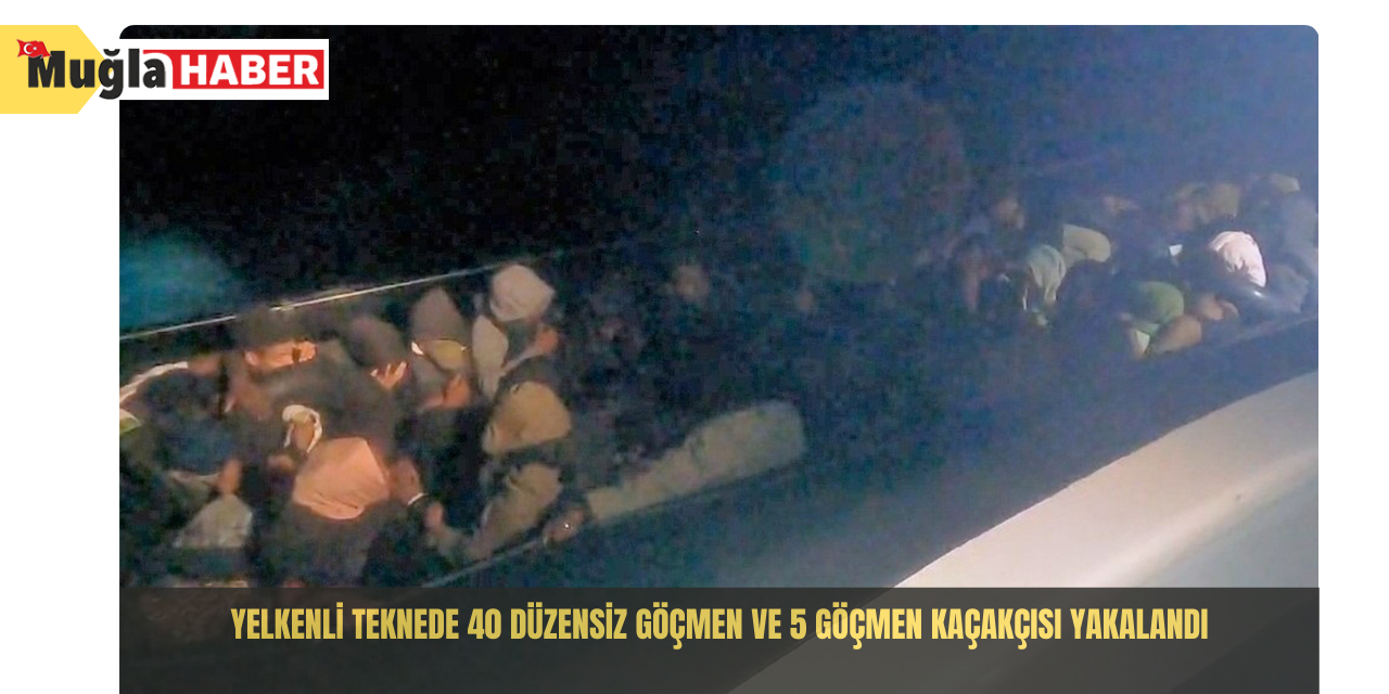 Yelkenli teknede 40 düzensiz göçmen ve 5 göçmen kaçakçısı yakalandı