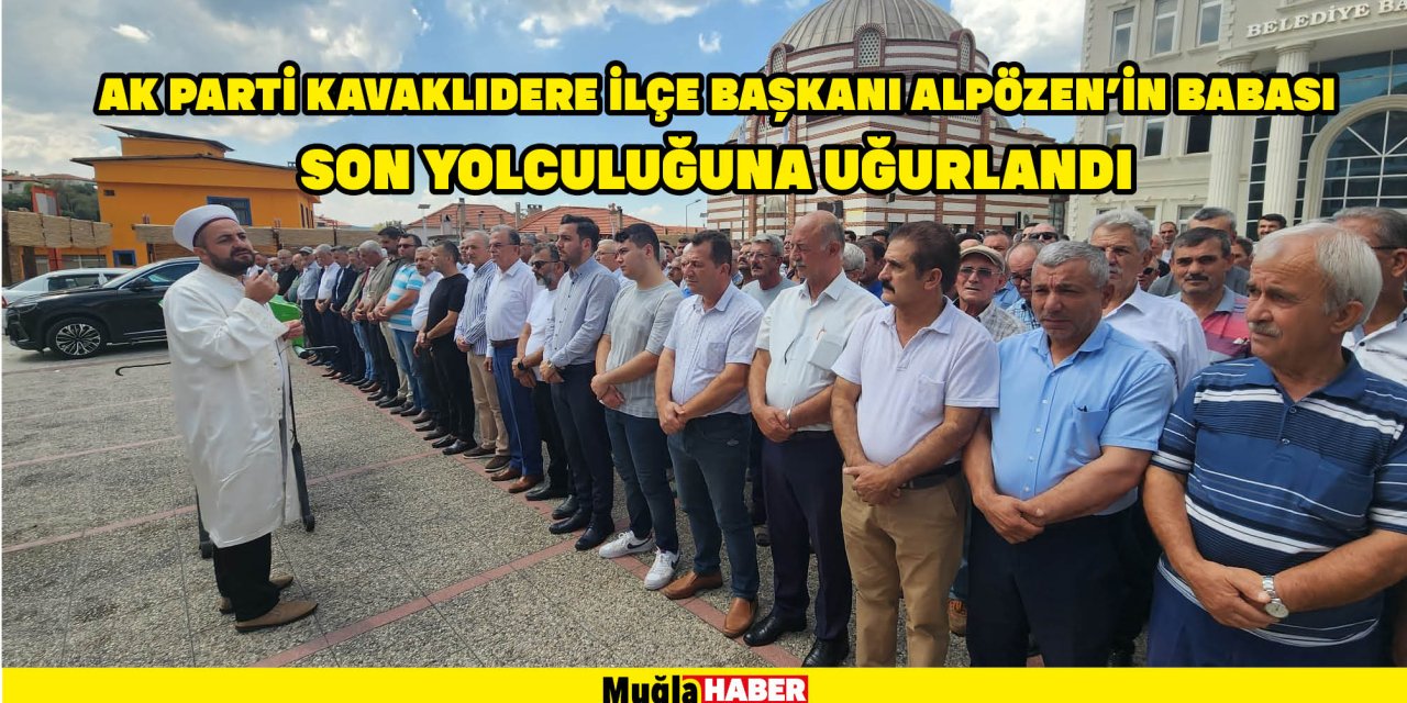 AK PARTİ KAVAKLIDERE İLÇE BAŞKANI ALPÖZEN’İN BABASI SON YOLCULUĞUNA UĞURLANDI