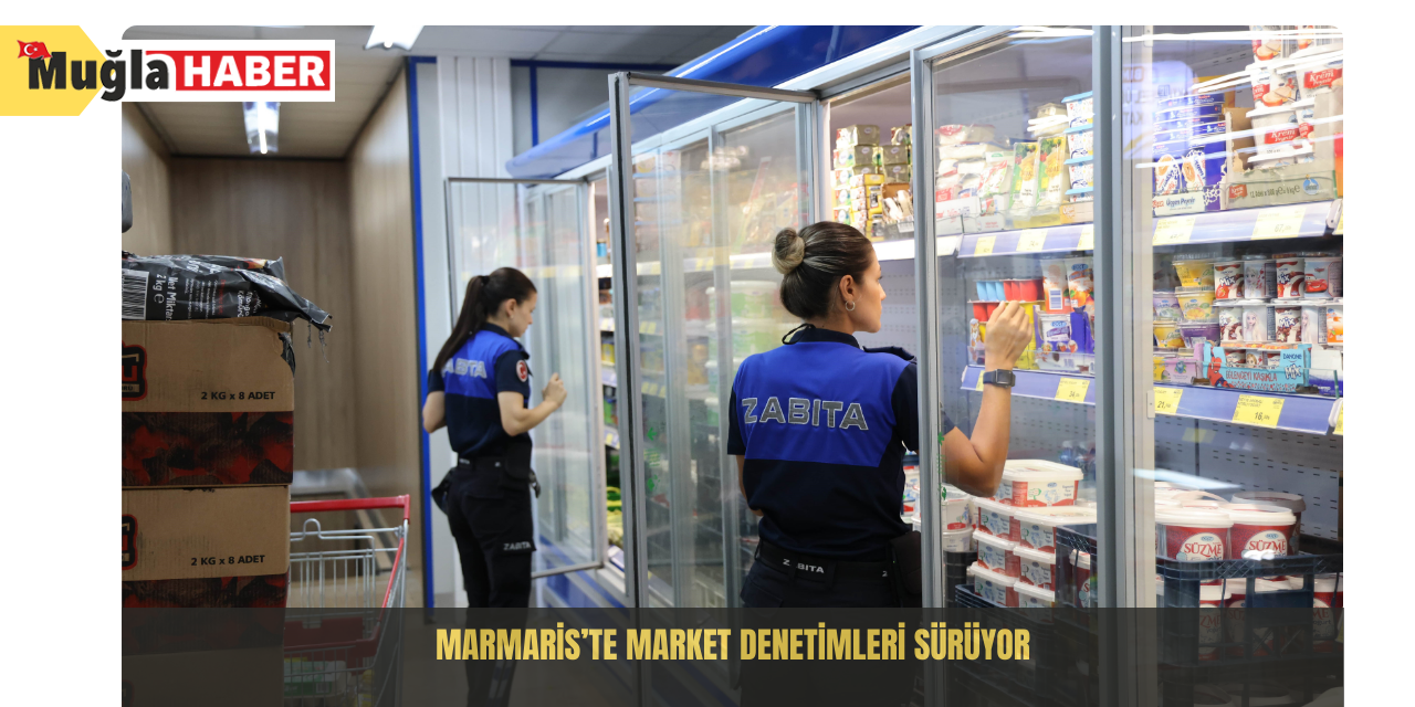 Marmaris’te market denetimleri sürüyor