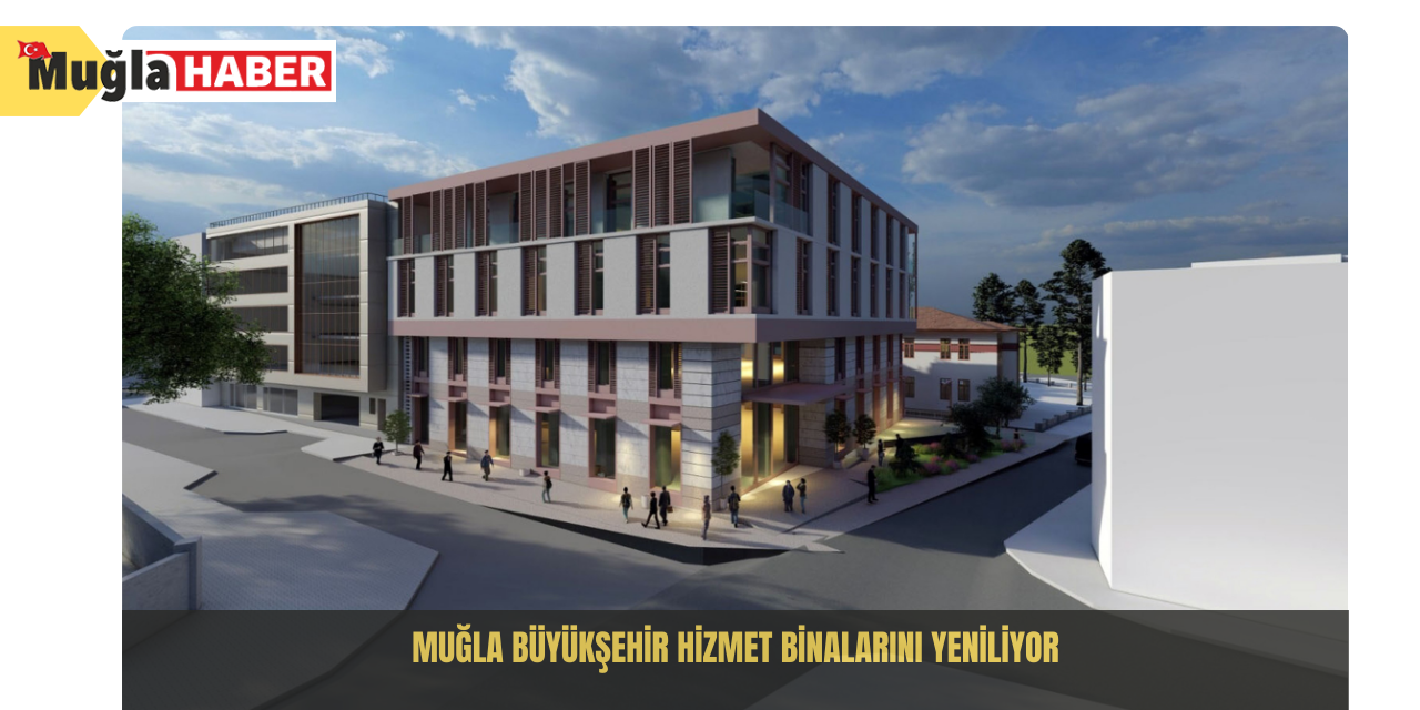 Muğla Büyükşehir hizmet binalarını yeniliyor