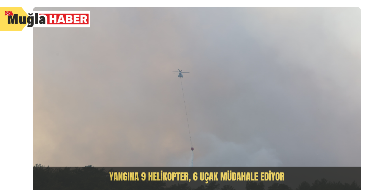 Yangına 9 helikopter, 6 uçak müdahale ediyor