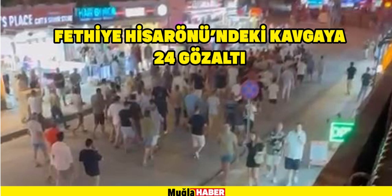 FETHİYE HİSARÖNÜ’NDEKİ KAVGAYA 24 GÖZALTI