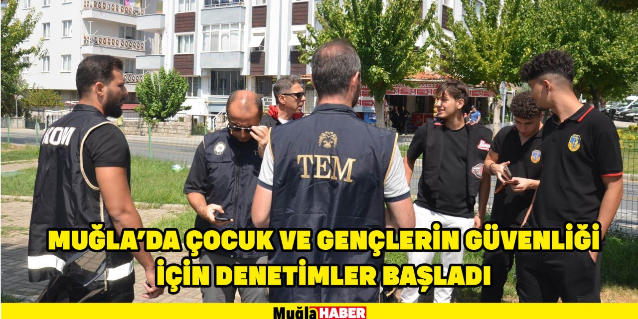 Muğla'da çocuk ve gençlerin güvenliği için denetimler başladı