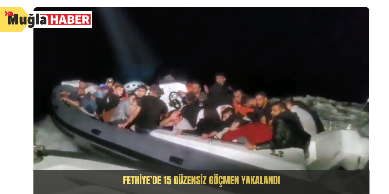 Fethiye’de 15 düzensiz göçmen yakalandı