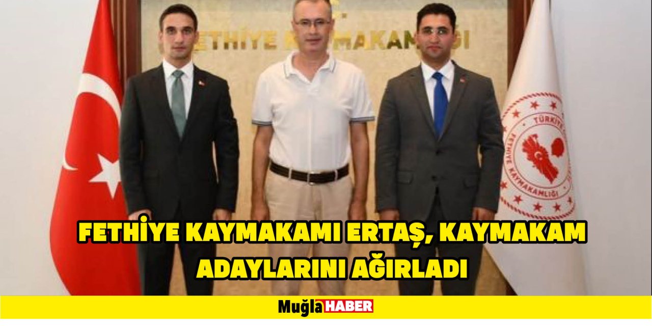 FETHİYE KAYMAKAMI ERTAŞ, KAYMAKAM ADAYLARINI AĞIRLADI