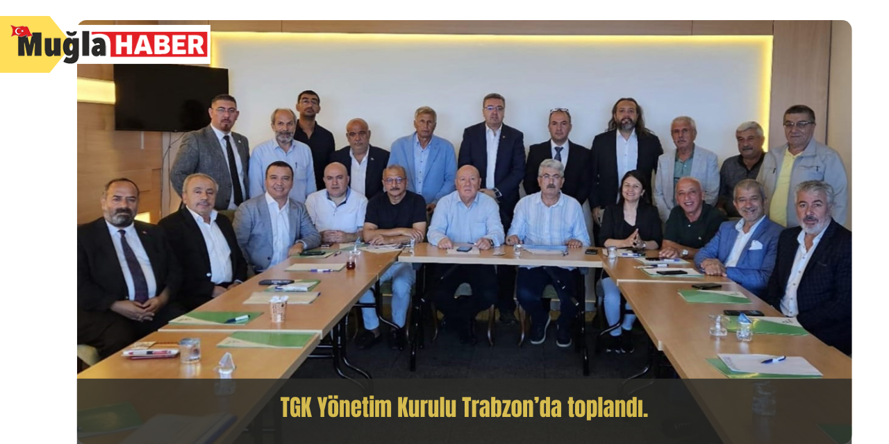 TGK Yönetim Kurulu Trabzon’da toplandı.