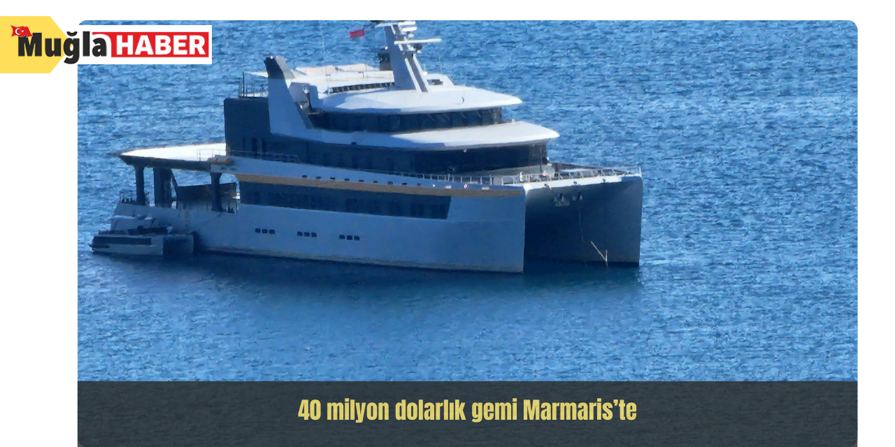 40 milyon dolarlık gemi Marmaris’te