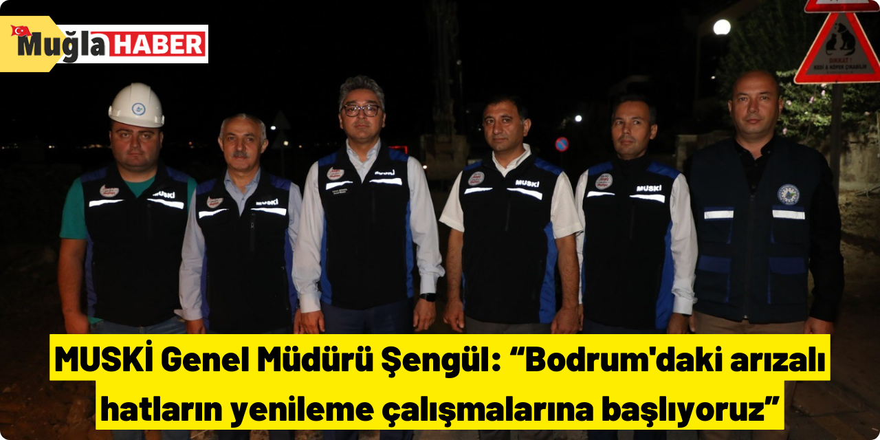 MUSKİ Genel Müdürü Şengül: “Bodrum'daki arızalı hatların yenileme çalışmalarına başlıyoruz”