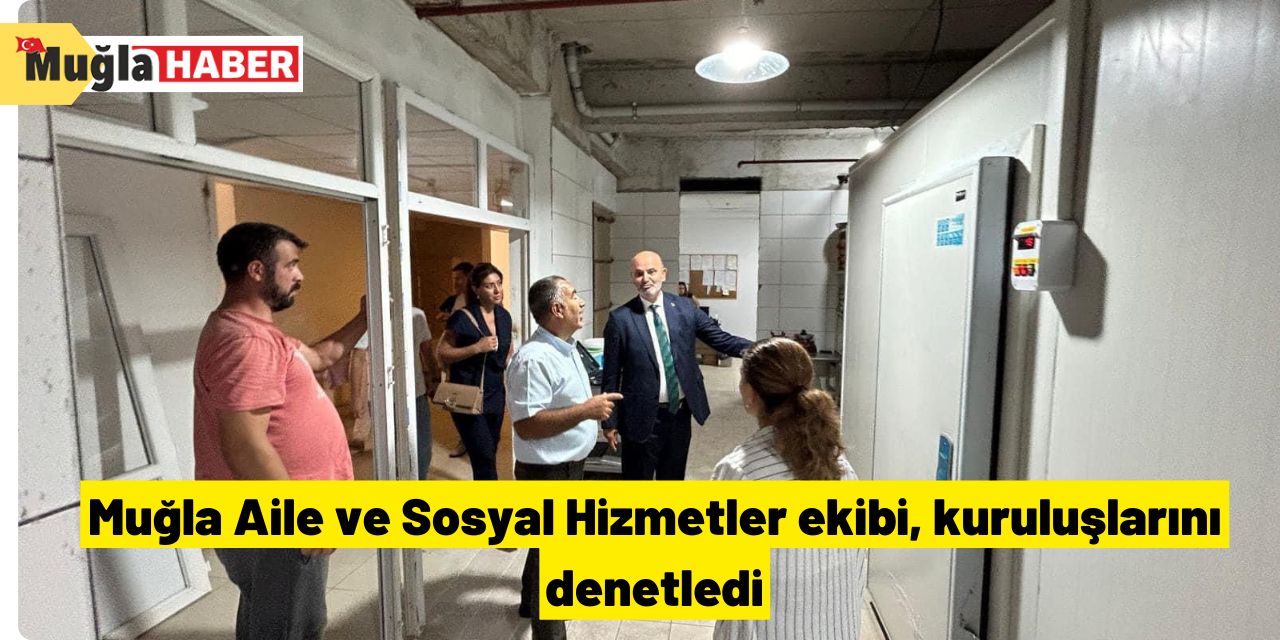 Muğla Aile ve Sosyal Hizmetler ekibi, kuruluşlarını denetledi