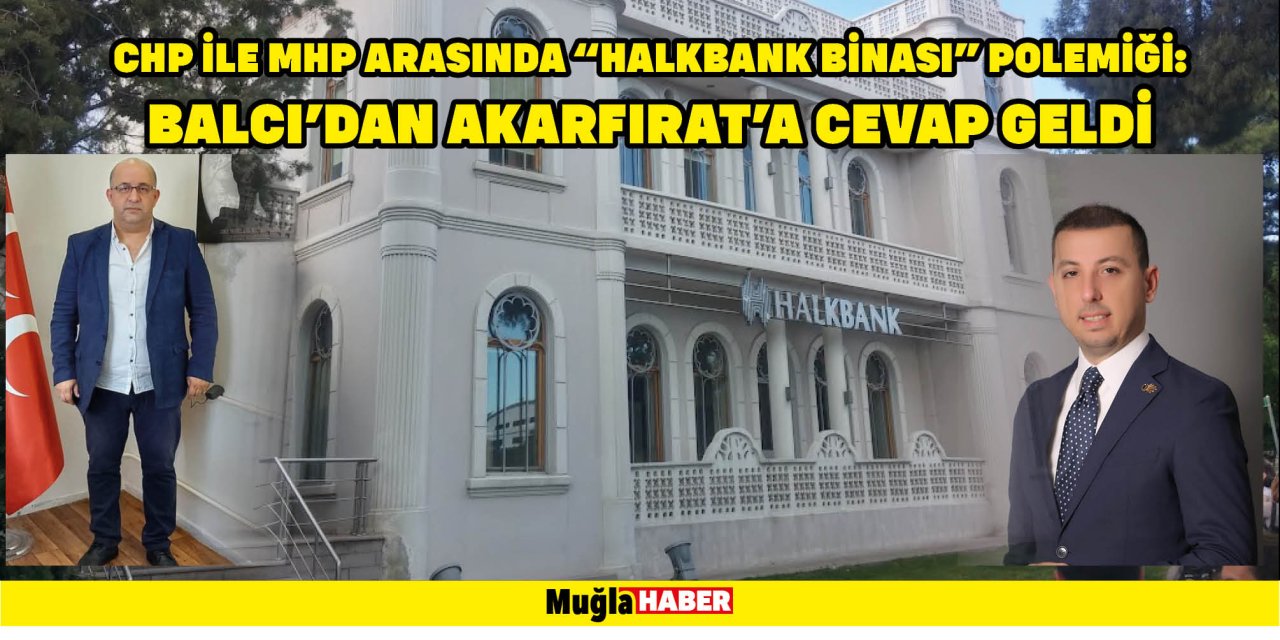 CHP İLE MHP ARASINDA “HALKBANK BİNASI” POLEMİĞİ: BALCI’DAN AKARFIRAT’A CEVAP GELDİ