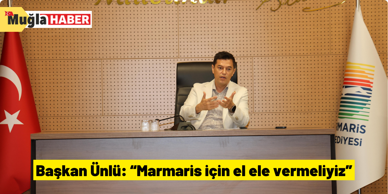 Başkan Ünlü: “Marmaris için el ele vermeliyiz”