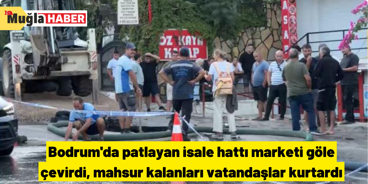 Bodrum'da patlayan isale hattı marketi göle çevirdi, mahsur kalanları vatandaşlar kurtardı