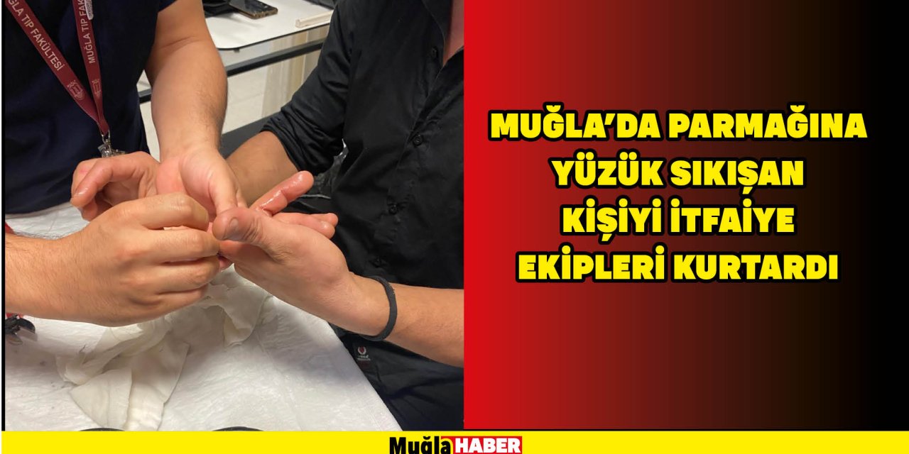 MUĞLA'DA PARMAĞINA YÜZÜK SIKIŞAN KİŞİYİ İTFAİYE EKİPLERİ KURTARDI