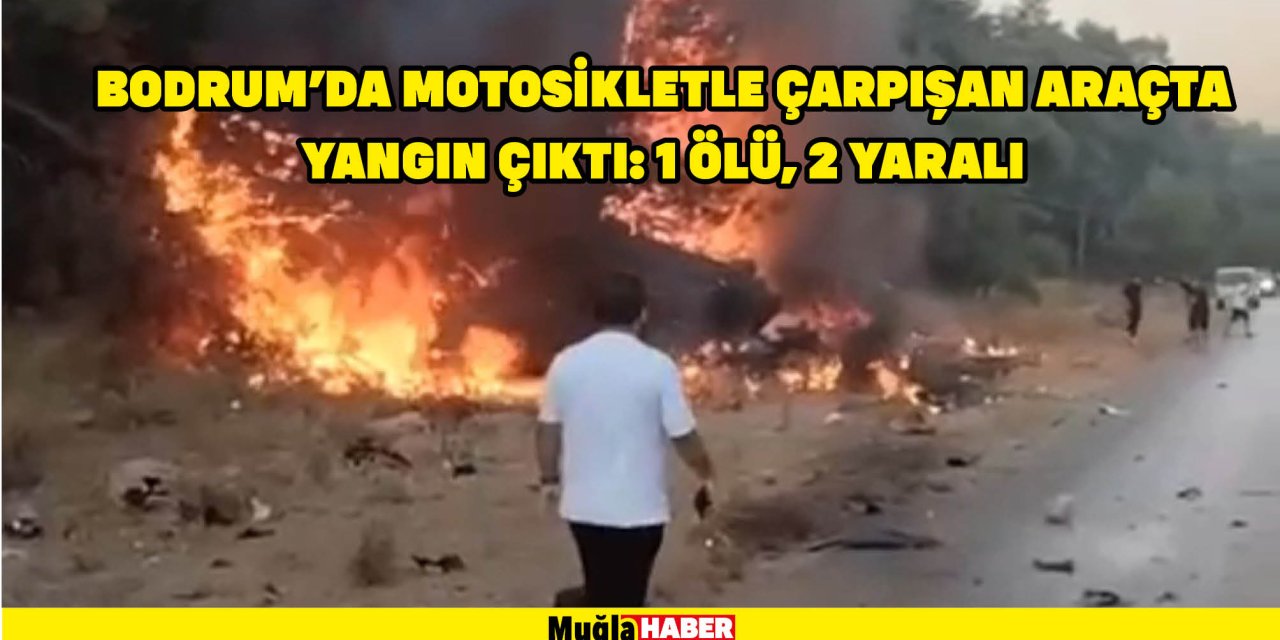 Bodrum'da motosikletle çarpışan araçta yangın çıktı: 1 ölü, 2 yaralı