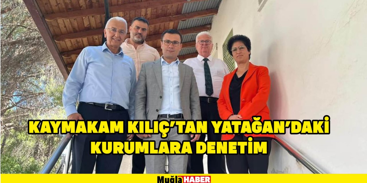 KAYMAKAM KILIÇ’TAN YATAĞAN’DAKİ KURUMLARA DENETİM