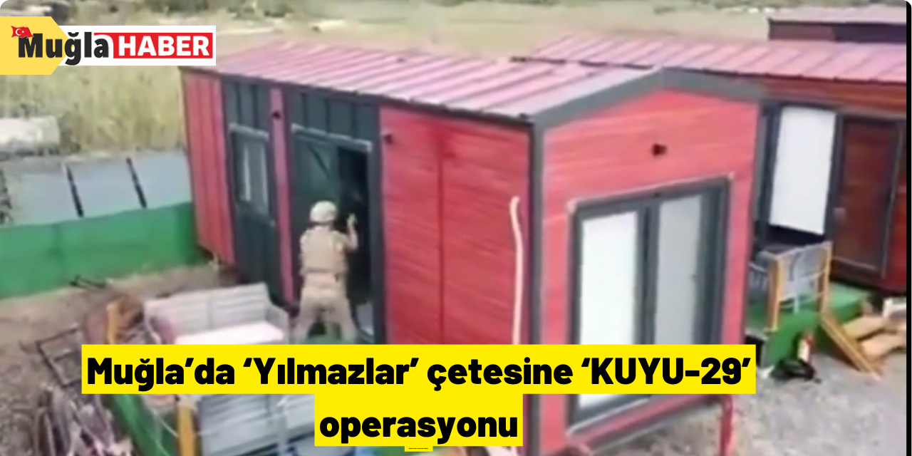 Muğla’da ‘Yılmazlar’ çetesine ‘KUYU-29’ operasyonu