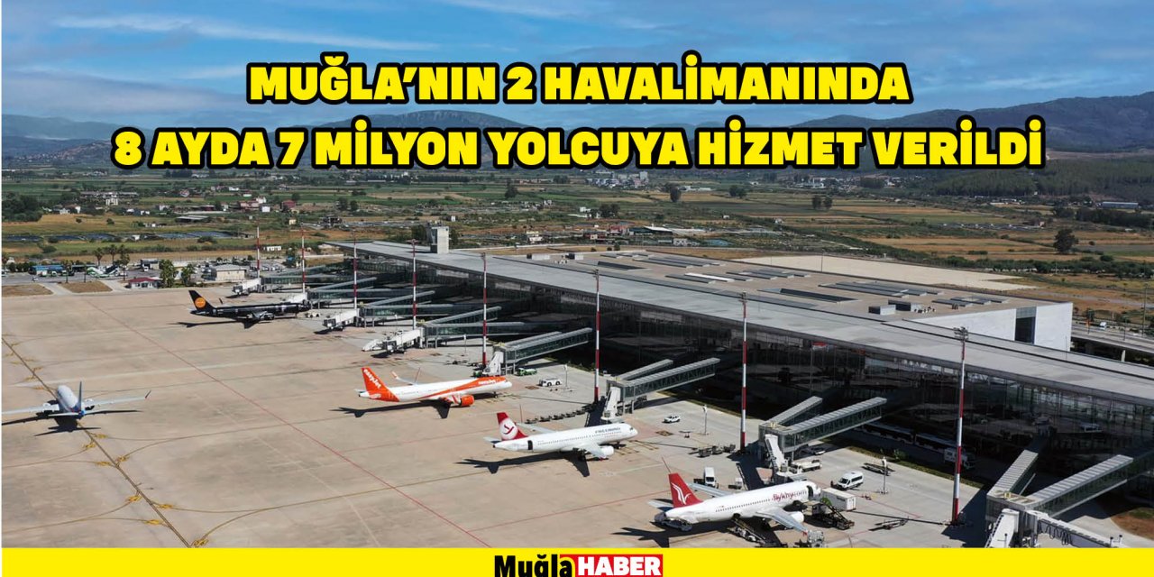 MUĞLA’NIN 2 HAVALİMANINDA 8 AYDA 7 MİLYON YOLCUYA HİZMET VERİLDİ