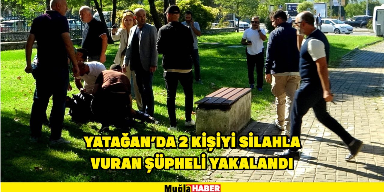 YATAĞAN’DA 2 KİŞİYİ SİLAHLA VURAN ŞÜPHELİ YAKALANDI