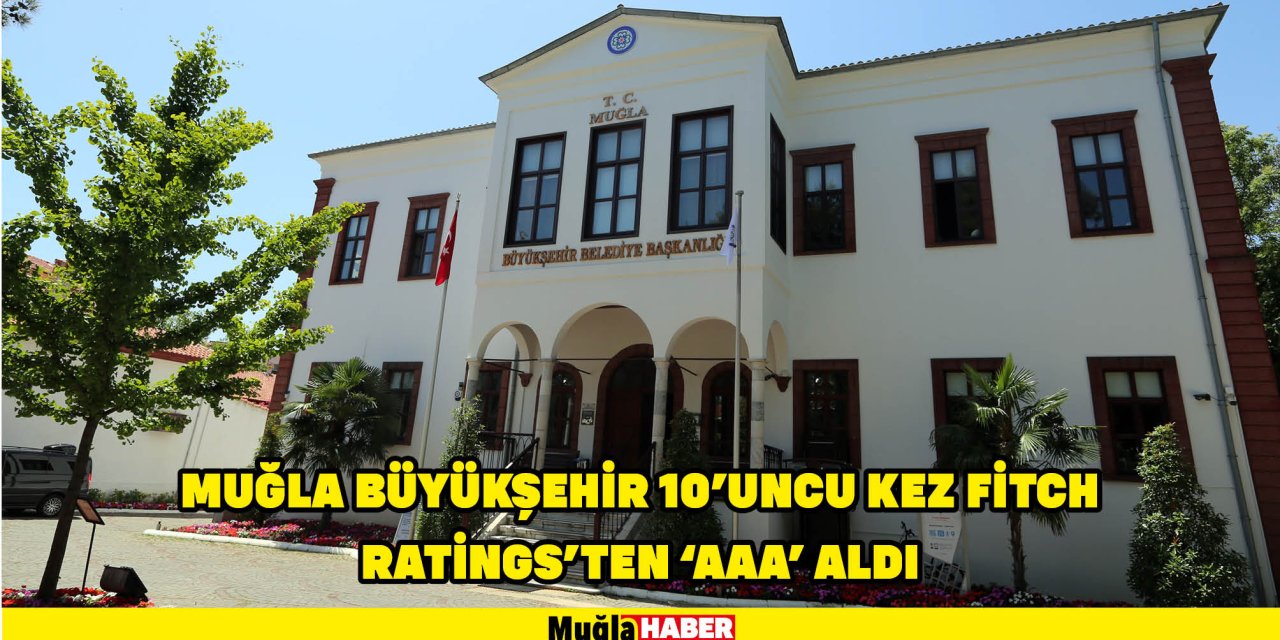 MUĞLA BÜYÜKŞEHİR 10’UNCU KEZ FİTCH RATİNGS’TEN ‘AAA’ ALDI