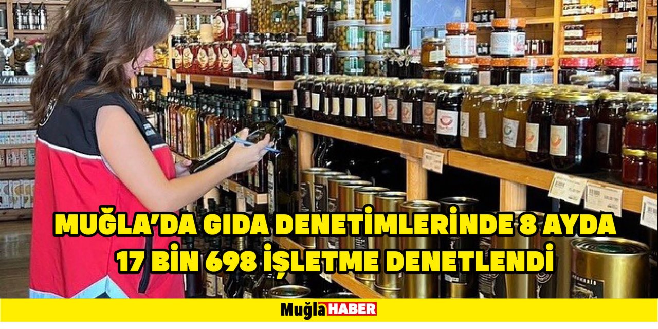 MUĞLA'DA GIDA DENETİMLERİNDE 8 AYDA 17 BİN 698 İŞLETME DENETLENDİ