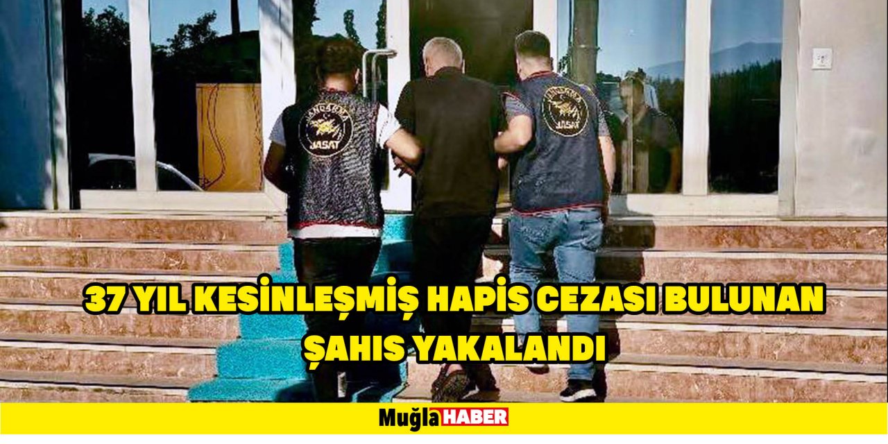 37 YIL KESİNLEŞMİŞ HAPİS CEZASI BULUNAN ŞAHIS YAKALANDI