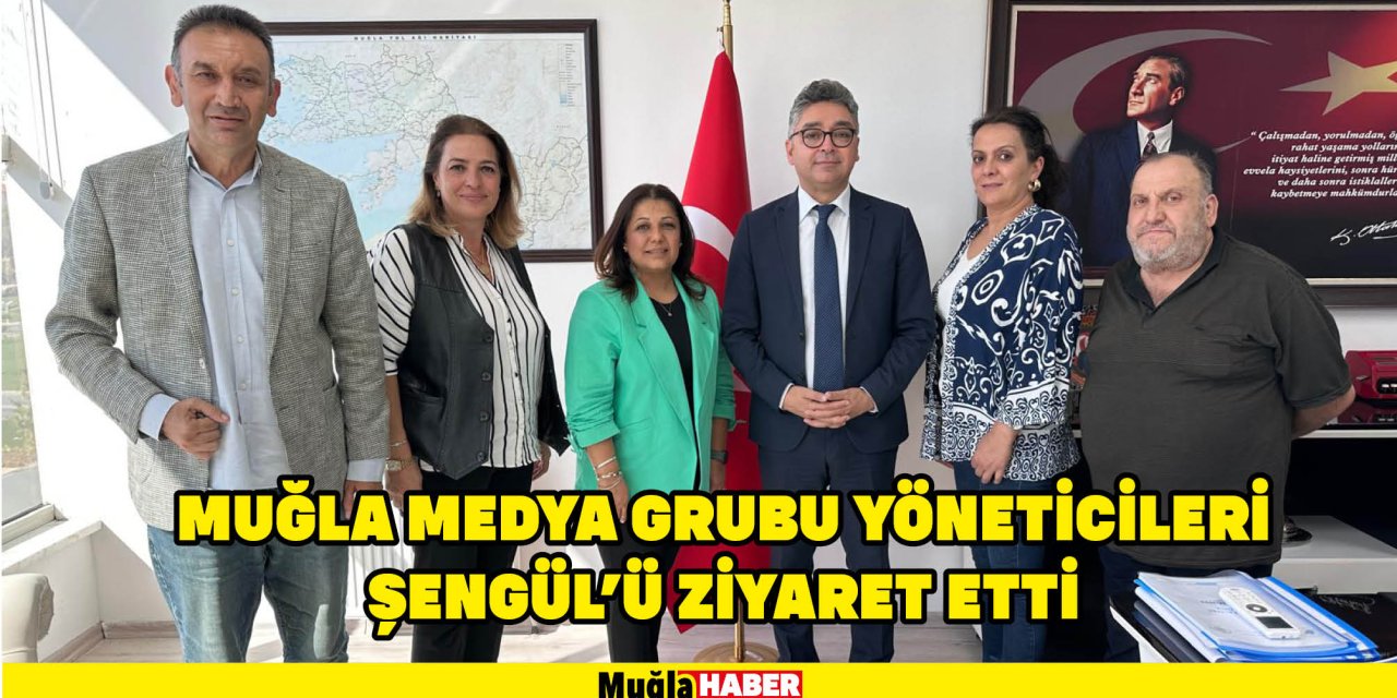 MUĞLA MEDYA GRUBU YÖNETİCİLERİ ŞENGÜL’Ü ZİYARET ETTİ