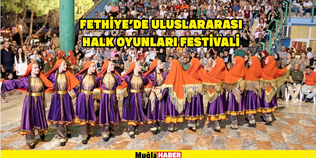 FETHİYE’DE ULUSLARARASI HALK OYUNLARI FESTİVALİ