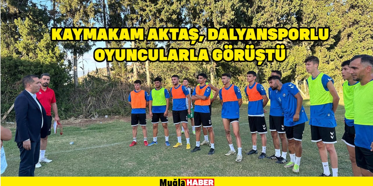 KAYMAKAM AKTAŞ, DALYANSPORLU OYUNCULARLA GÖRÜŞTÜ