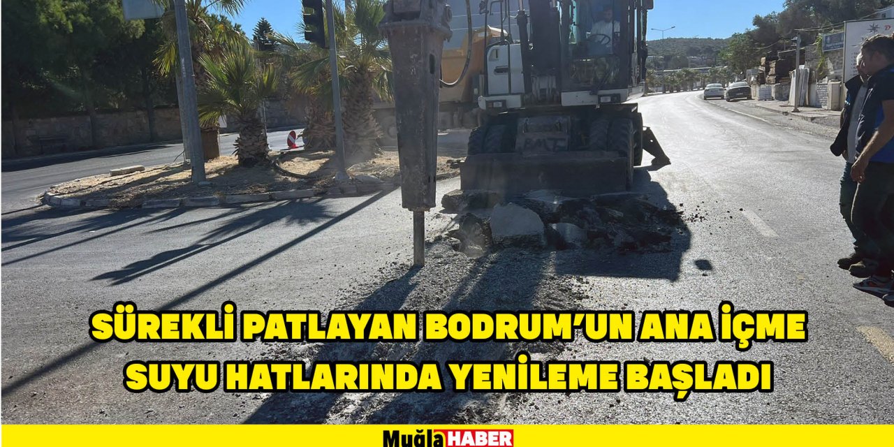 SÜREKLİ PATLAYAN BODRUM’UN ANA İÇME SUYU HATLARINDA YENİLEME BAŞLADI