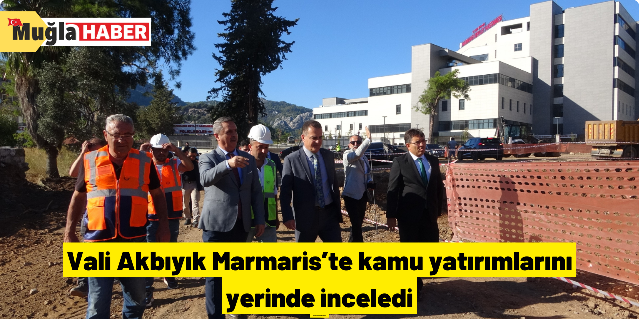 Vali Akbıyık Marmaris’te kamu yatırımlarını yerinde inceledi