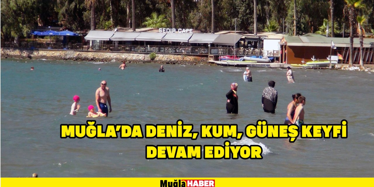 MUĞLA’DA DENİZ, KUM, GÜNEŞ KEYFİ DEVAM EDİYOR