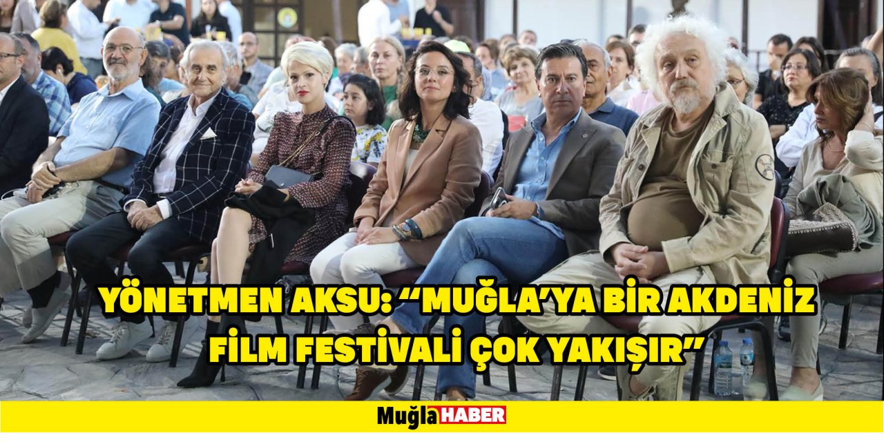 YÖNETMEN AKSU: “MUĞLA’YA BİR AKDENİZ FİLM FESTİVALİ ÇOK YAKIŞIR”