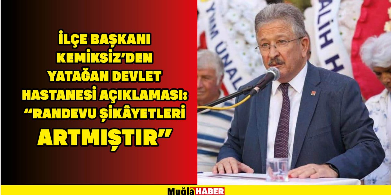 İlçe Başkanı Kemiksiz'den Yatağan Devlet Hastanesi açıklaması: “Randevu şikâyetleri artmıştır”