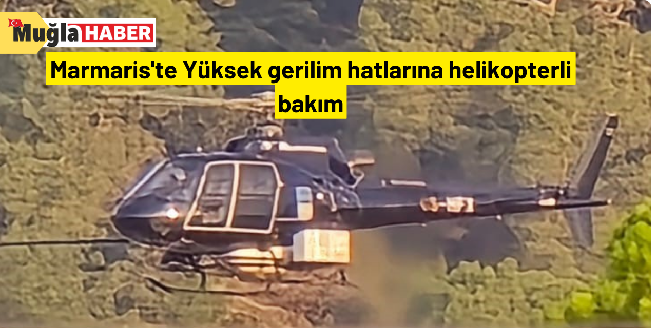 Marmaris'te Yüksek gerilim hatlarına helikopterli bakım