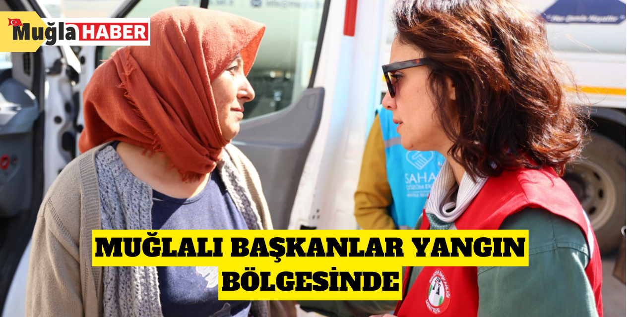 Muğlalı başkanlar yangın bölgesinde