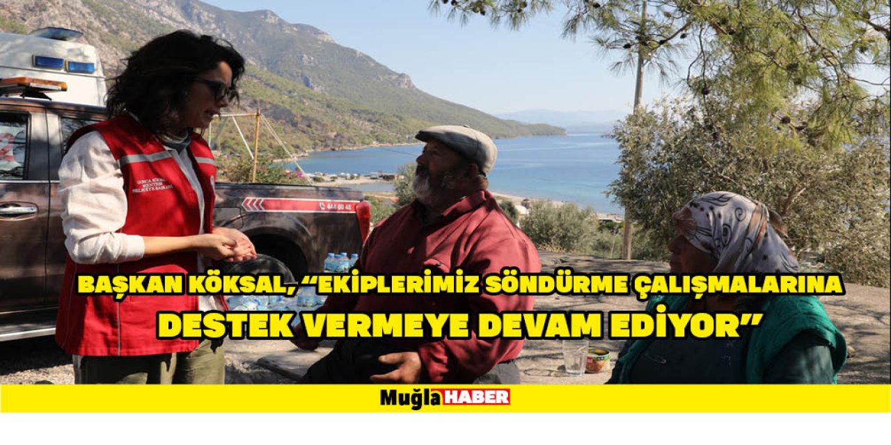 BAŞKAN KÖKSAL, “EKİPLERİMİZ SÖNDÜRME ÇALIŞMALARINA DESTEK VERMEYE DEVAM EDİYOR”