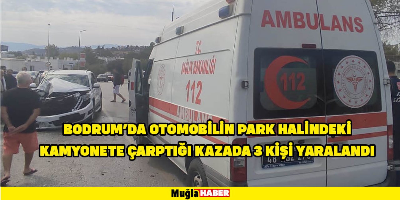 Bodrum'da otomobilin park halindeki kamyonete çarptığı kazada 3 kişi yaralandı