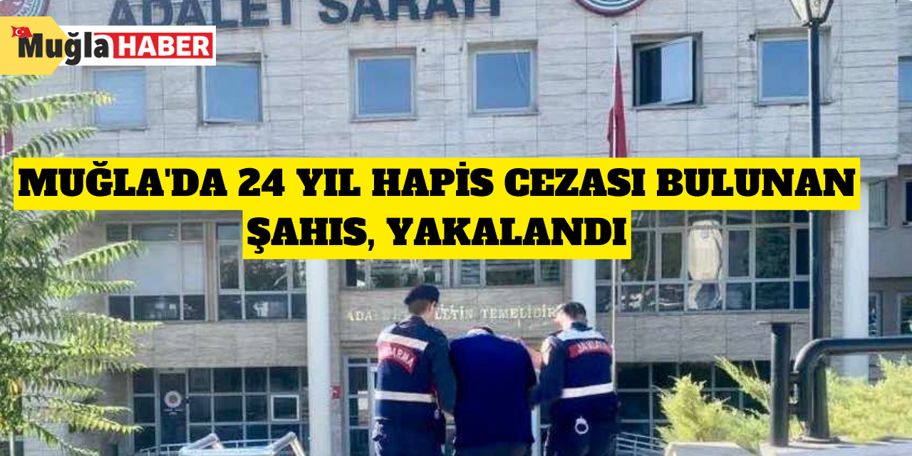 Muğla'da 24 yıl hapis cezası bulunan şahıs, yakalandı