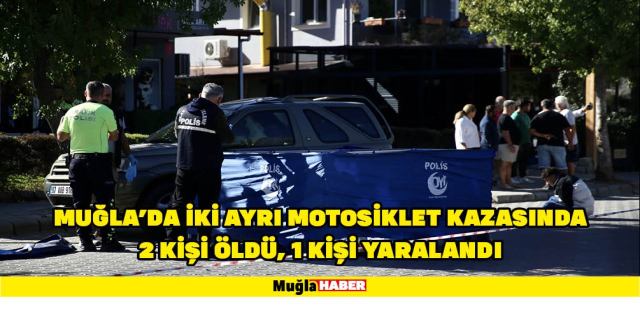 MUĞLA'DA İKİ AYRI MOTOSİKLET KAZASINDA 2 KİŞİ ÖLDÜ, 1 KİŞİ YARALANDI