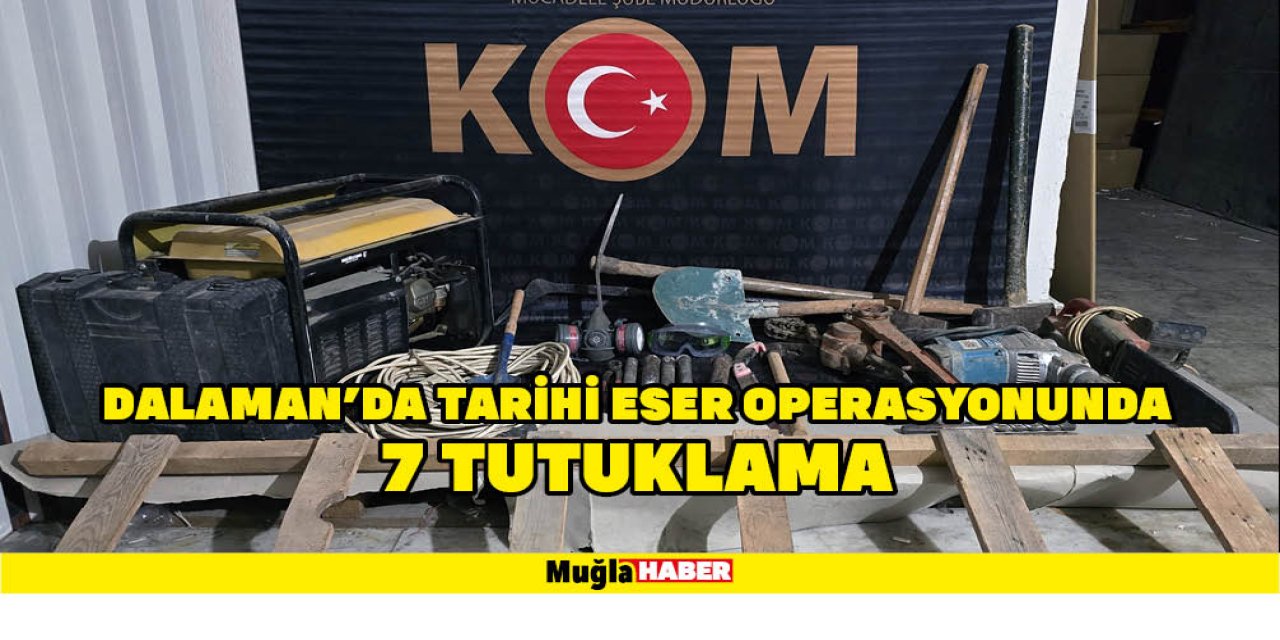 DALAMAN’DA TARİHİ ESER OPERASYONUNDA 7 TUTUKLAMA