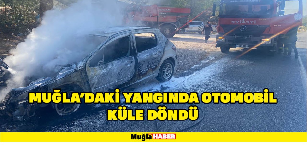 MUĞLA’DAKİ YANGINDA OTOMOBİL KÜLE DÖNDÜ