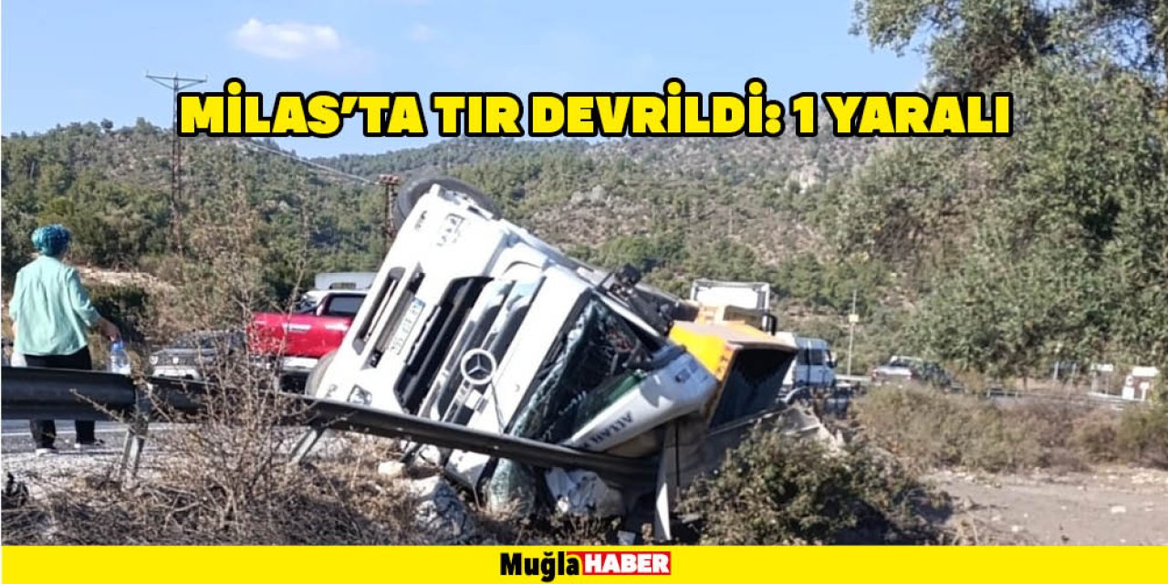 MİLAS'TA TIR DEVRİLDİ: 1 YARALI